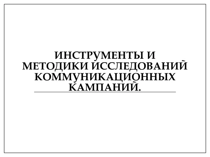 ИНСТРУМЕНТЫ И МЕТОДИКИ ИССЛЕДОВАНИЙ КОММУНИКАЦИОННЫХ КАМПАНИЙ.