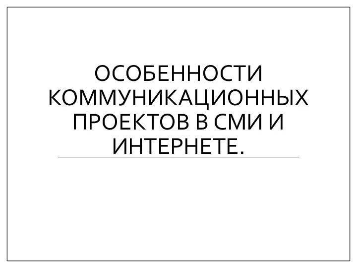 ОСОБЕННОСТИ КОММУНИКАЦИОННЫХ ПРОЕКТОВ В СМИ И ИНТЕРНЕТЕ.