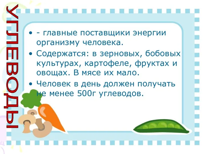 - главные поставщики энергии организму человека. Содержатся: в зерновых, бобовых