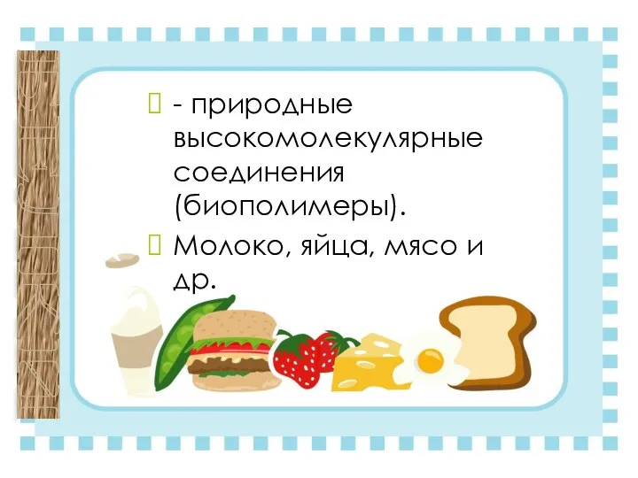 - природные высокомолекулярные соединения (биополимеры). Молоко, яйца, мясо и др. БЕЛКИ