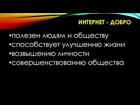 ИНТЕРНЕТ - ДОБРО полезен людям и обществу способствует улучшению жизни возвышению личности совершенствованию общества