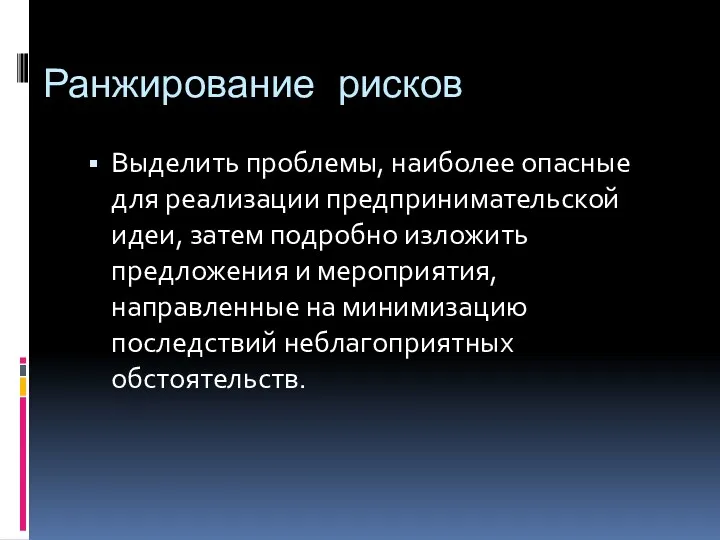 Ранжирование рисков Выделить проблемы, наиболее опасные для реализации предпринимательской идеи, затем подробно изложить