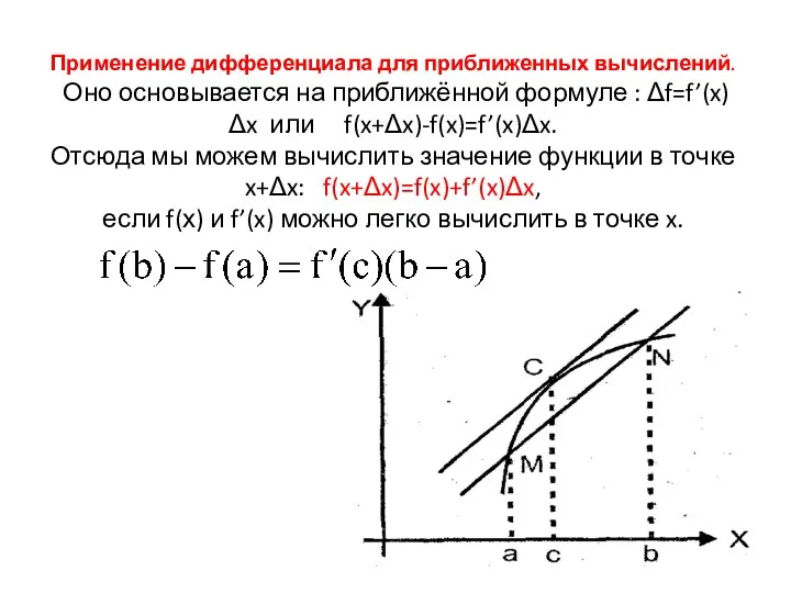 Применение дифференциала для приближенных вычислений. Оно основывается на приближённой формуле : Δf=f’(x)Δx или