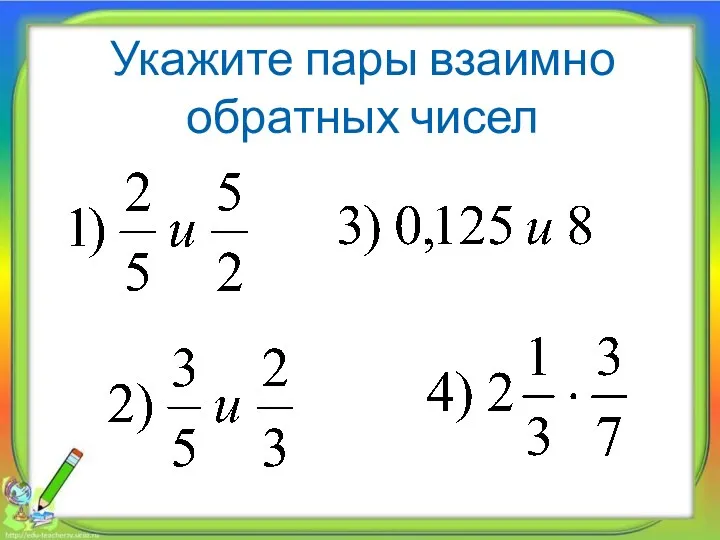 Укажите пары взаимно обратных чисел