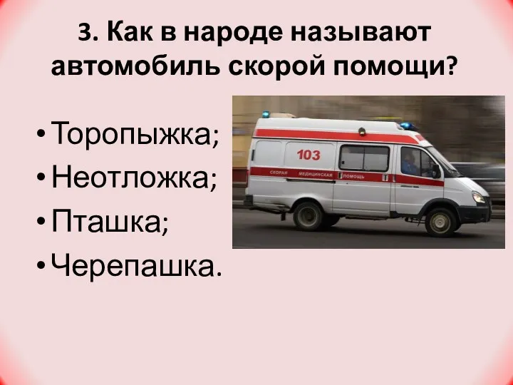 3. Как в народе называют автомобиль скорой помощи? Торопыжка; Неотложка; Пташка; Черепашка.