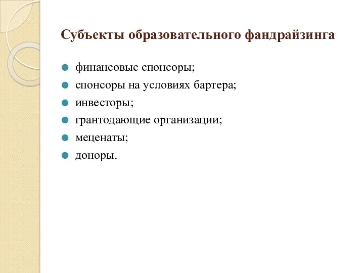 Субъекты образовательного фандрайзинга финансовые спонсоры; спонсоры на условиях бартера; инвесторы; грантодающие организации; меценаты; доноры.