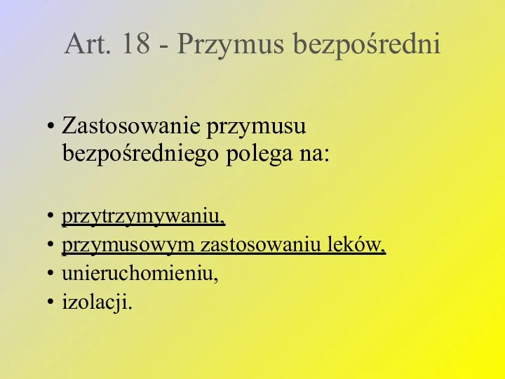 Art. 18 - Przymus bezpośredni Zastosowanie przymusu bezpośredniego polega na: przytrzymywaniu, przymusowym zastosowaniu leków, unieruchomieniu, izolacji.