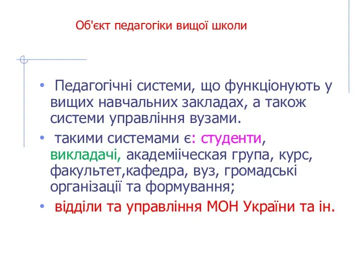 Об'єкт педагогіки вищої школи Педагогічні системи, що функціонують у вищих навчальних закладах, а