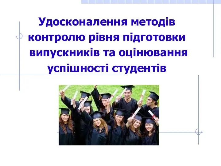 Удосконалення методів контролю рівня підготовки випускників та оцінювання успішності студентів