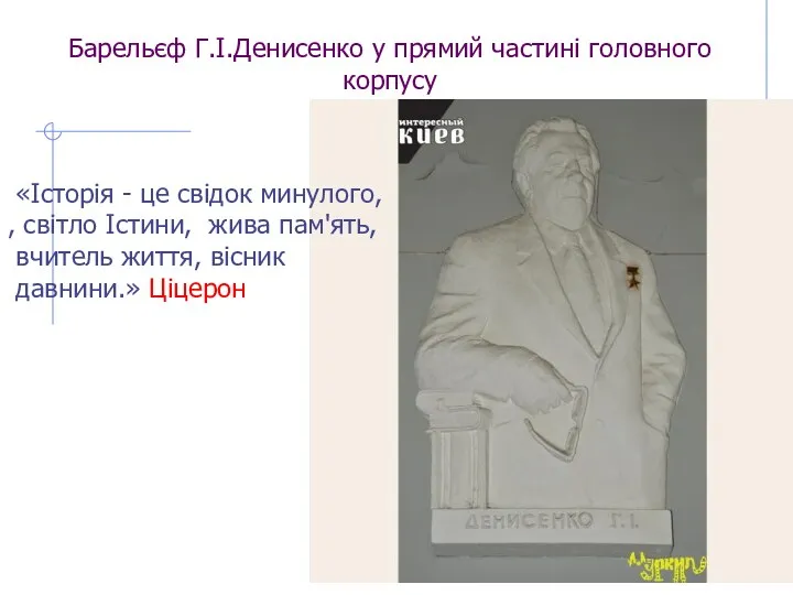 Барельєф Г.І.Денисенко у прямий частині головного корпусу «Історія - це свідок минулого, ,