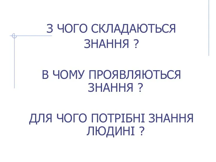 З ЧОГО СКЛАДАЮТЬСЯ ЗНАННЯ ? В ЧОМУ ПРОЯВЛЯЮТЬСЯ ЗНАННЯ ? ДЛЯ ЧОГО ПОТРІБНІ ЗНАННЯ ЛЮДИНІ ?