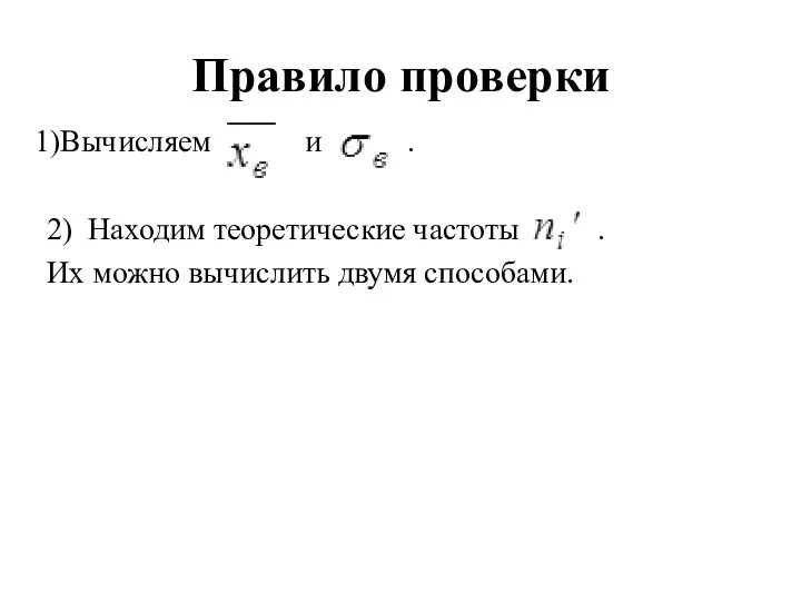 Правило проверки 1)Вычисляем и . 2) Находим теоретические частоты . Их можно вычислить двумя способами.