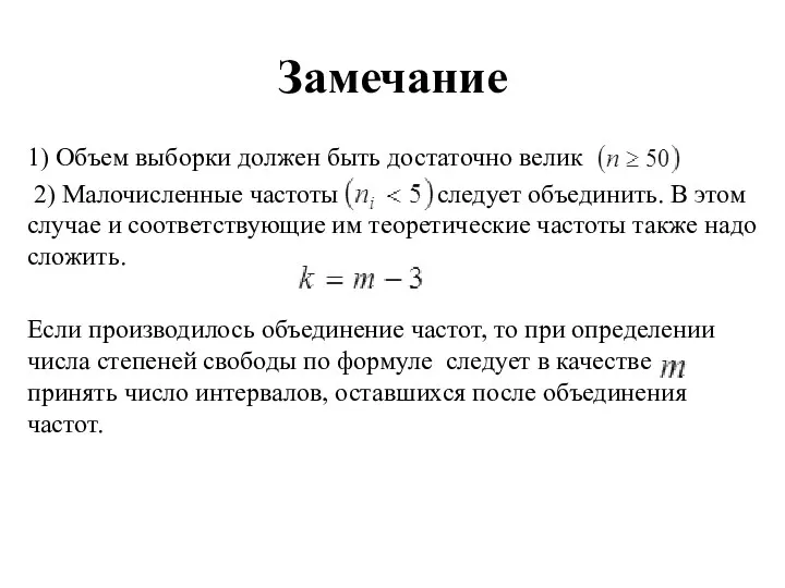 Замечание 1) Объем выборки должен быть достаточно велик 2) Малочисленные частоты следует объединить.