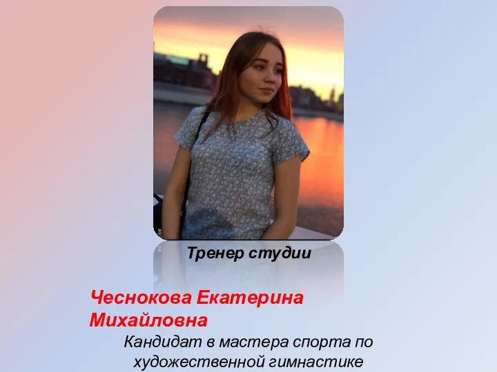 Тренер студии Чеснокова Екатерина Михайловна Кандидат в мастера спорта по художественной гимнастике