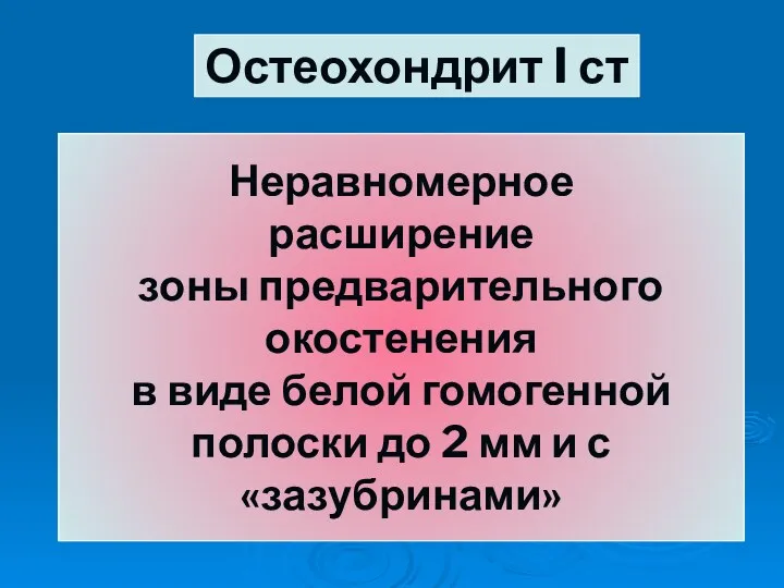 Остеохондрит I ст Неравномерное расширение зоны предварительного окостенения в виде