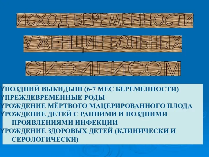 ИСХОД БЕРЕМЕННОСТИ У ЖЕНЩИН БОЛЬНЫХ СИФИЛИСОМ ПОЗДНИЙ ВЫКИДЫШ (6-7 МЕС БЕРЕМЕННОСТИ) ПРЕЖДЕВРЕМЕННЫЕ РОДЫ