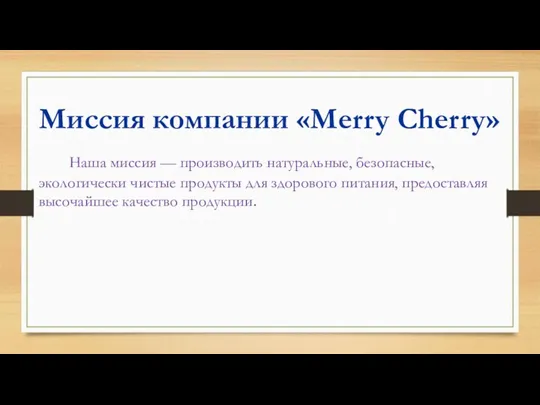 Миссия компании «Merry Cherry» Наша миссия — производить натуральные, безопасные,