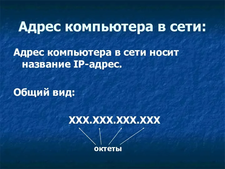 Адрес компьютера в сети носит название IP-адрес. Общий вид: ХХХ.ХХХ.ХХХ.ХХХ Адрес компьютера в сети: октеты