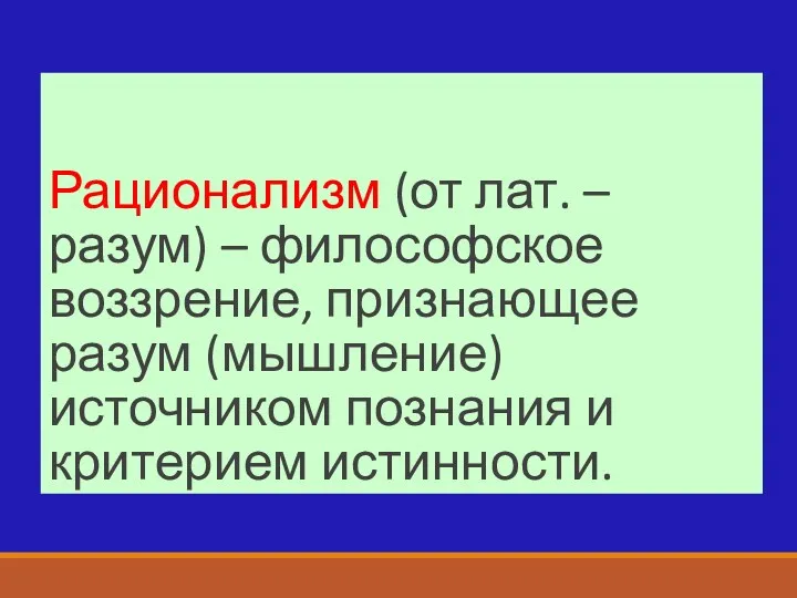 Рационализм (от лат. – разум) – философское воззрение, признающее разум (мышление) источником познания и критерием истинности.