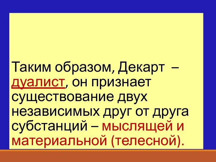 Таким образом, Декарт – дуалист, он признает существование двух независимых