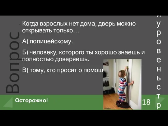 Когда взрослых нет дома, дверь можно открывать только… А) полицейскому.