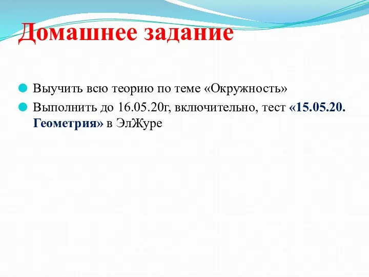 Домашнее задание Выучить всю теорию по теме «Окружность» Выполнить до 16.05.20г, включительно, тест «15.05.20.Геометрия» в ЭлЖуре