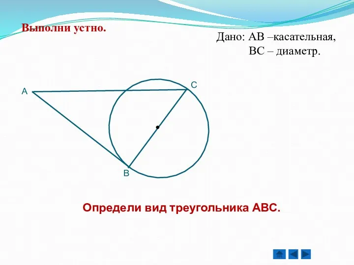 Определи вид треугольника АВС. Дано: АВ –касательная, ВС – диаметр. Выполни устно.