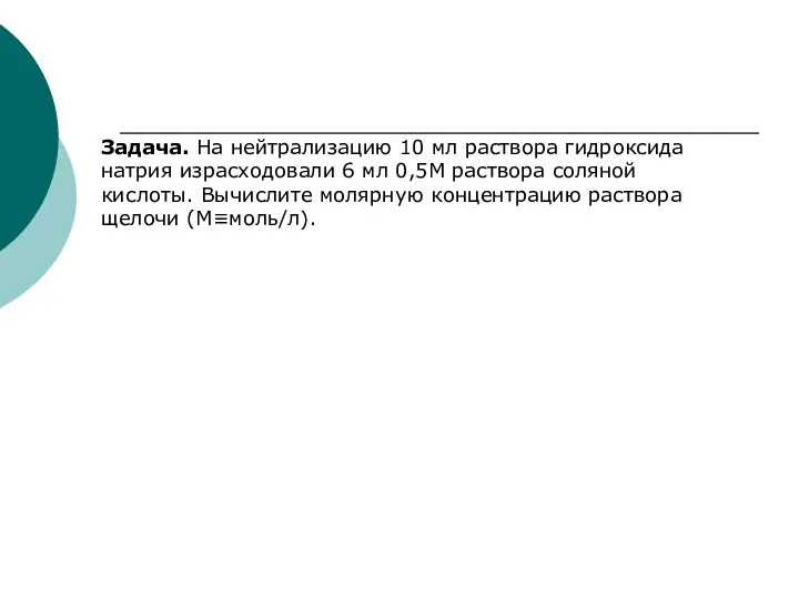 Задача. На нейтрализацию 10 мл раствора гидроксида натрия израсходовали 6