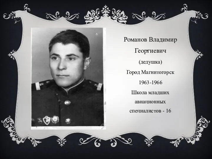 . Романов Владимир Георгиевич (дедушка) Город Магнитогорск 1963-1966 Школа младших авиационных специалистов - 16