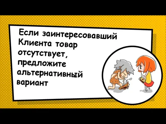 Если заинтересовавший Клиента товар отсутствует, предложите альтернативный вариант