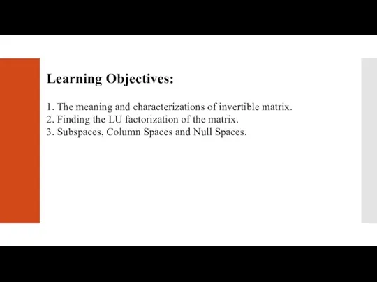 Learning Objectives: 1. The meaning and characterizations of invertible matrix. 2. Finding the