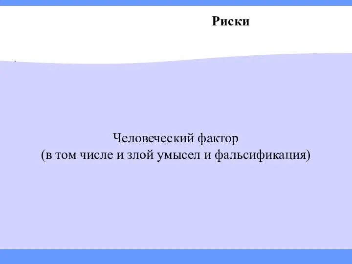 Риски . Человеческий фактор (в том числе и злой умысел и фальсификация)