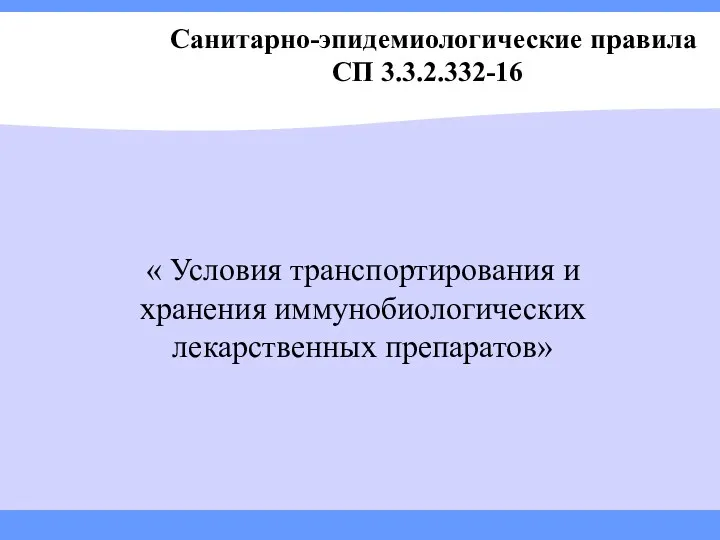 Санитарно-эпидемиологические правила СП 3.3.2.332-16 « Условия транспортирования и хранения иммунобиологических лекарственных препаратов»