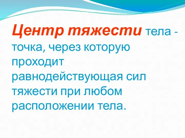 Центр тяжести тела - точка, через которую проходит равнодействующая сил тяжести при любом расположении тела.