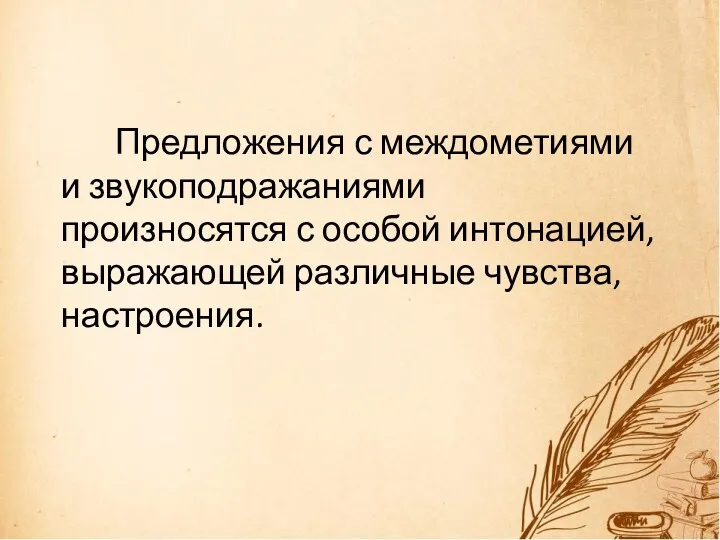 Предложения с междометиями и звукоподражаниями произносятся с особой интонацией, выражающей различные чувства, настроения.