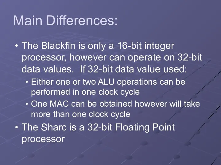 Main Differences: The Blackfin is only a 16-bit integer processor, however can operate