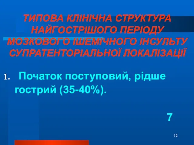 ТИПОВА КЛІНІЧНА СТРУКТУРА НАЙГОСТРІШОГО ПЕРІОДУ МОЗКОВОГО ІШЕМІЧНОГО ІНСУЛЬТУ СУПРАТЕНТОРІАЛЬНОЇ ЛОКАЛІЗАЦІЇ Початок поступовий, рідше гострий (35-40%). 7