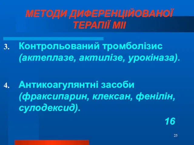 МЕТОДИ ДИФЕРЕНЦІЙОВАНОЇ ТЕРАПІЇ МІІ Контрольований тромболізис (актеплазе, актилізе, урокіназа). Антикоагулянтні засоби (фраксипарин, клексан, фенілін, сулодексид). 16