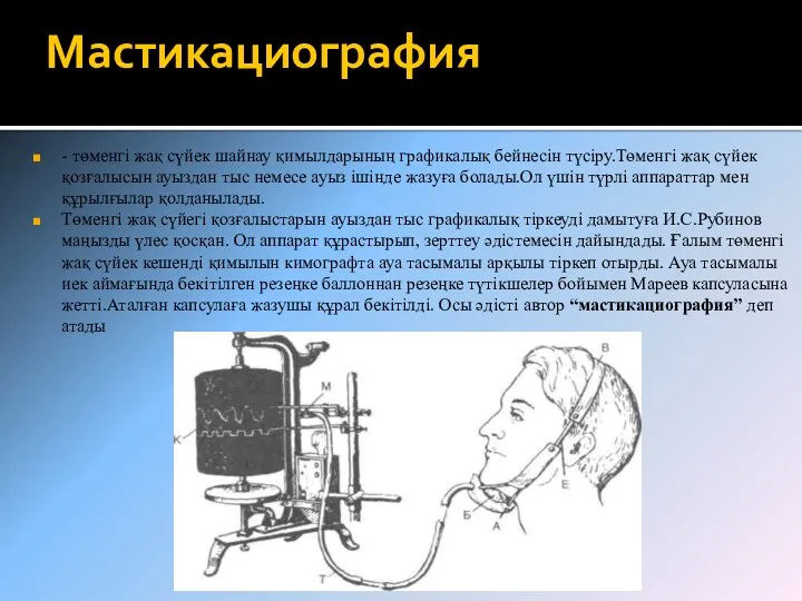 Мастикациография - төменгі жақ сүйек шайнау қимылдарының графикалық бейнесін түсіру.Төменгі жақ сүйек қозғалысын