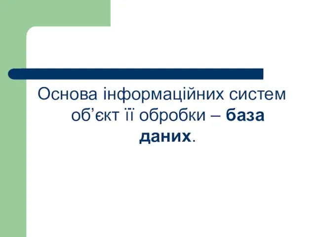 Основа інформаційних систем об’єкт її обробки – база даних.