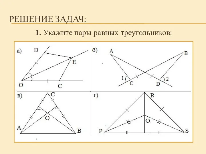 РЕШЕНИЕ ЗАДАЧ: 1. Укажите пары равных треугольников: