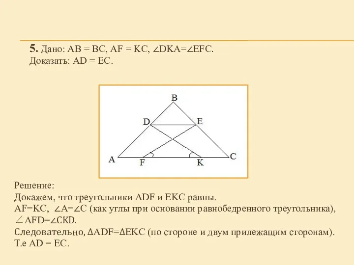 5. Дано: АВ = ВС, AF = KC, ∠DKA=∠EFC. Доказать: