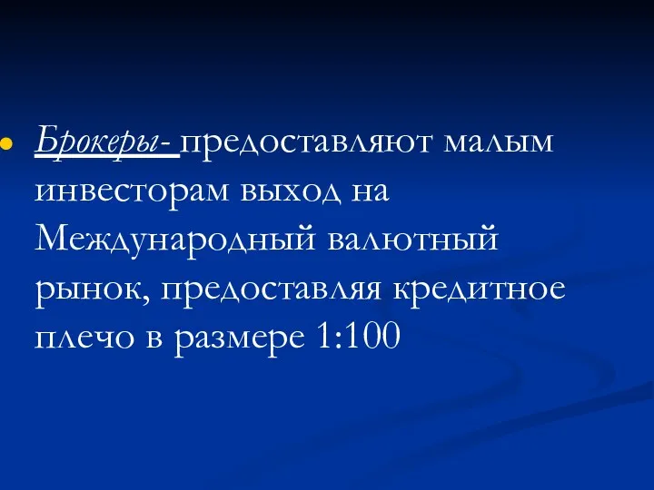 Брокеры- предоставляют малым инвесторам выход на Международный валютный рынок, предоставляя кредитное плечо в размере 1:100