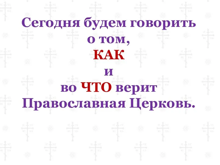 Сегодня будем говорить о том, КАК и во ЧТО верит Православная Церковь.