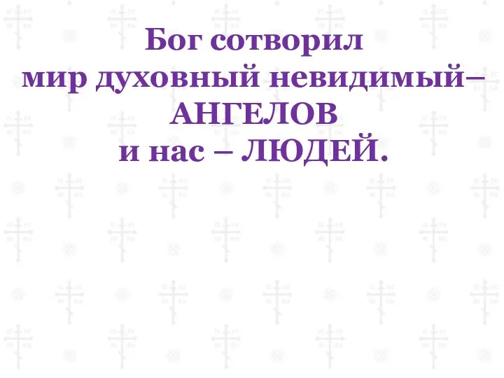 Бог сотворил мир духовный невидимый– АНГЕЛОВ и нас – ЛЮДЕЙ.