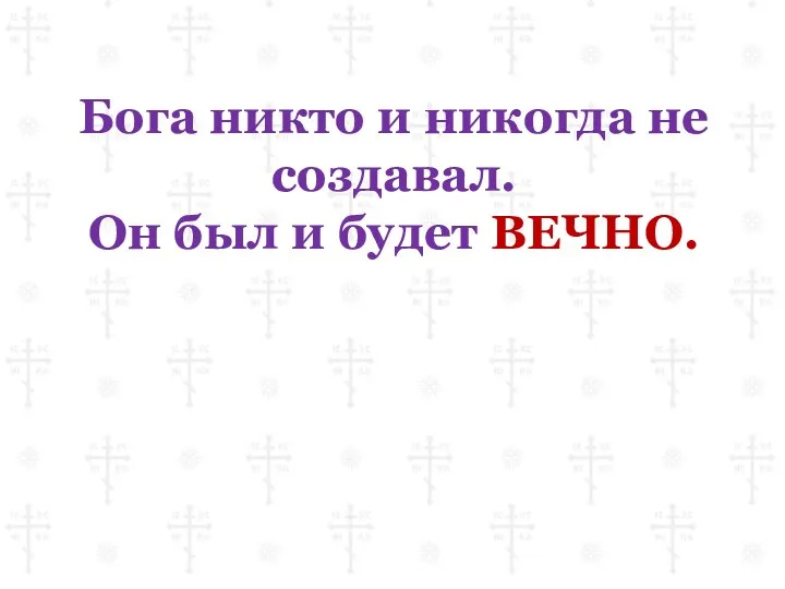 Бога никто и никогда не создавал. Он был и будет ВЕЧНО.