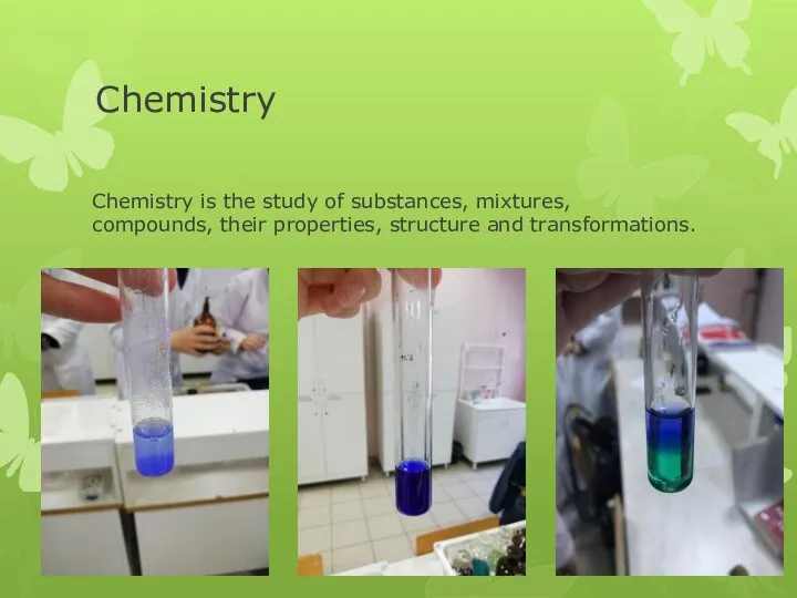 Chemistry Chemistry is the study of substances, mixtures, compounds, their properties, structure and transformations.
