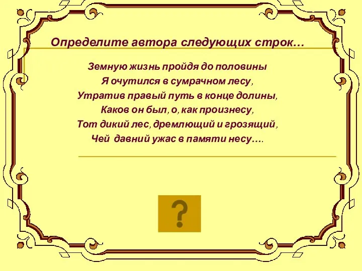 Определите автора следующих строк… Земную жизнь пройдя до половины Я очутился в сумрачном