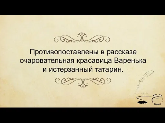 Противопоставлены в рассказе очаровательная красавица Варенька и истерзанный татарин.