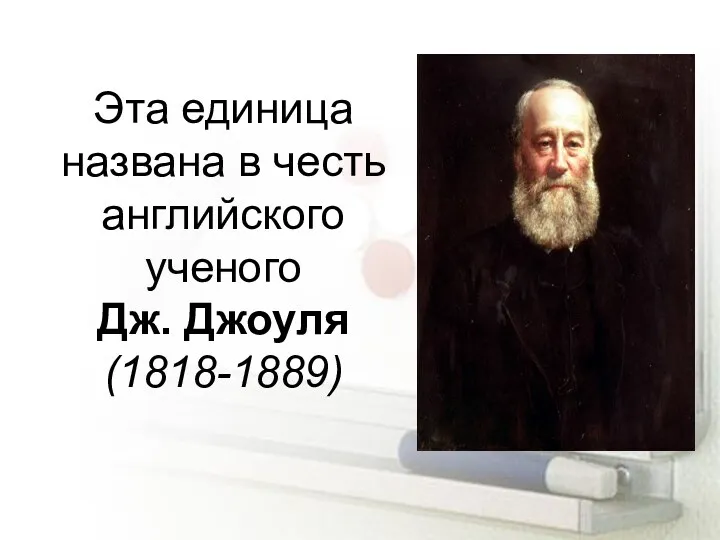 Эта единица названа в честь английского ученого Дж. Джоуля (1818-1889)